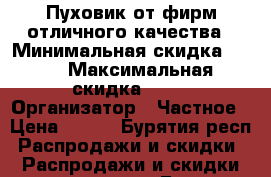 Пуховик от фирм отличного качества › Минимальная скидка ­ 50 › Максимальная скидка ­ 90 › Организатор ­ Частное › Цена ­ 450 - Бурятия респ. Распродажи и скидки » Распродажи и скидки на товары   . Бурятия респ.